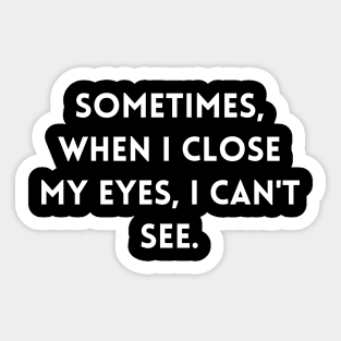 Sometimes, when I close my eyes, I can't see Sticker